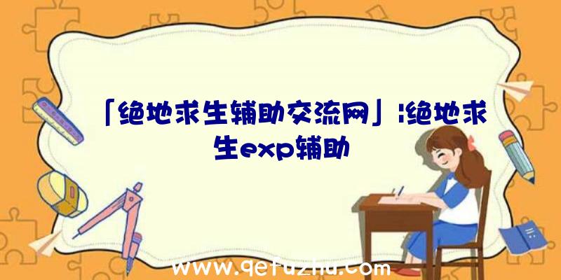 「绝地求生辅助交流网」|绝地求生exp辅助